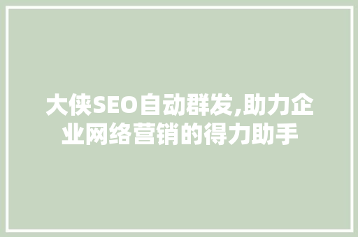 大侠SEO自动群发,助力企业网络营销的得力助手