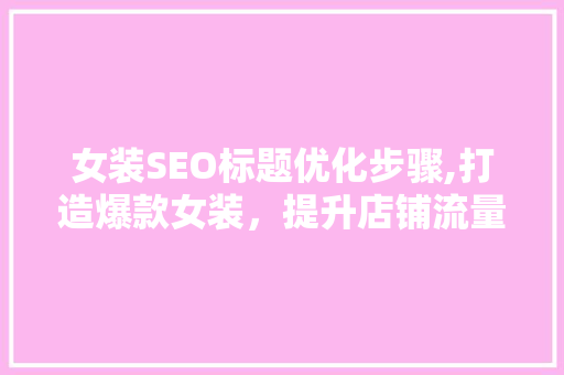 女装SEO标题优化步骤,打造爆款女装，提升店铺流量