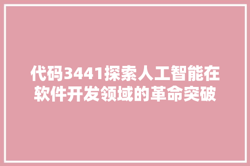 代码3441探索人工智能在软件开发领域的革命突破