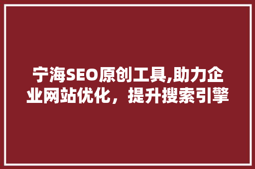 宁海SEO原创工具,助力企业网站优化，提升搜索引擎排名
