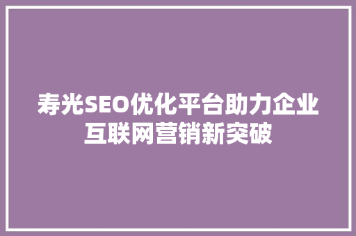 寿光SEO优化平台助力企业互联网营销新突破