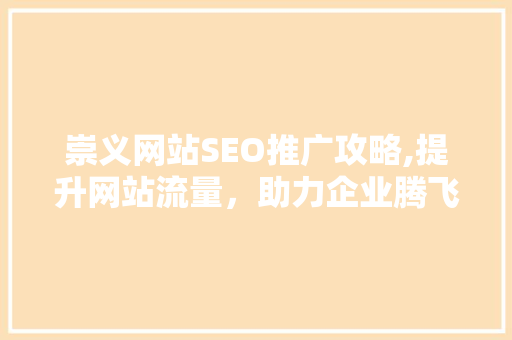 崇义网站SEO推广攻略,提升网站流量，助力企业腾飞