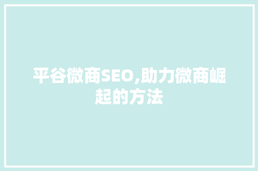 平谷微商SEO,助力微商崛起的方法