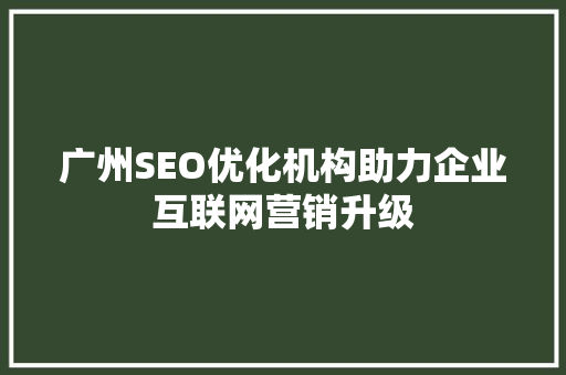 广州SEO优化机构助力企业互联网营销升级