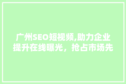 广州SEO短视频,助力企业提升在线曝光，抢占市场先机