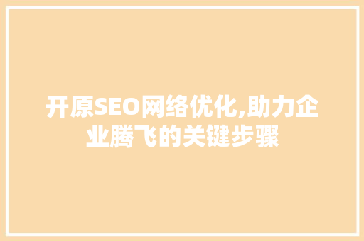 开原SEO网络优化,助力企业腾飞的关键步骤