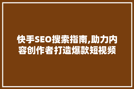 快手SEO搜索指南,助力内容创作者打造爆款短视频