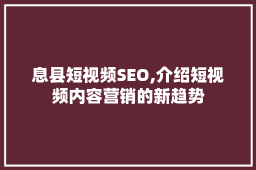 息县短视频SEO,介绍短视频内容营销的新趋势