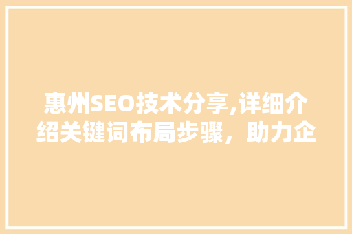 惠州SEO技术分享,详细介绍关键词布局步骤，助力企业网站优化