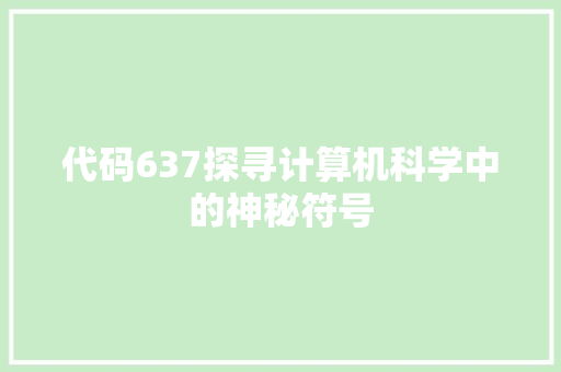 代码637探寻计算机科学中的神秘符号