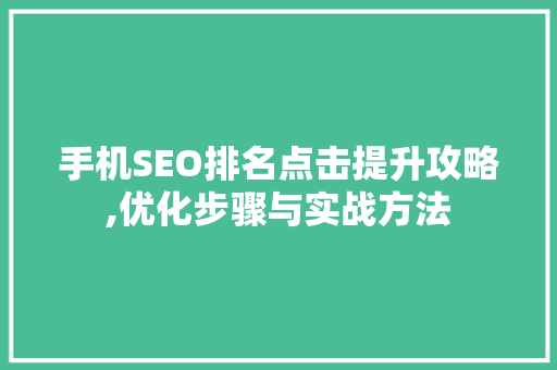 手机SEO排名点击提升攻略,优化步骤与实战方法