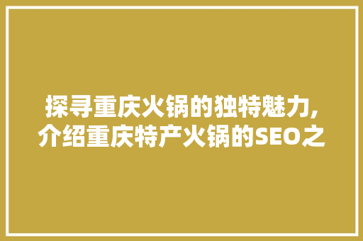 探寻重庆火锅的独特魅力,介绍重庆特产火锅的SEO之路  第1张