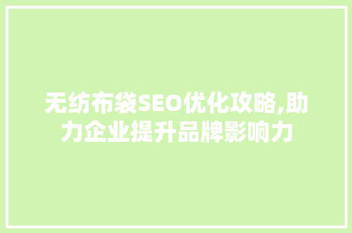 无纺布袋SEO优化攻略,助力企业提升品牌影响力