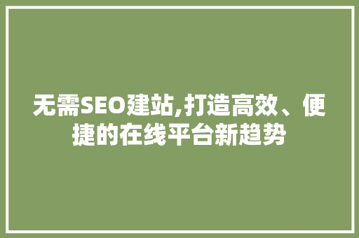 无需SEO建站,打造高效、便捷的在线平台新趋势