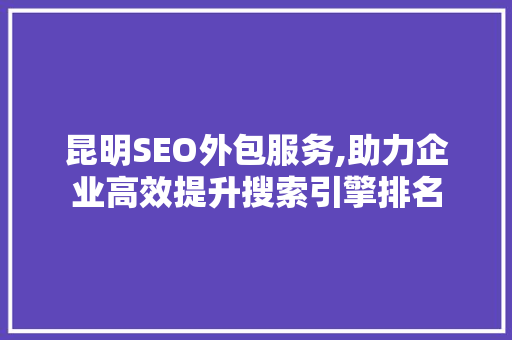 昆明SEO外包服务,助力企业高效提升搜索引擎排名
