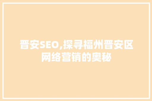 晋安SEO,探寻福州晋安区网络营销的奥秘  第1张