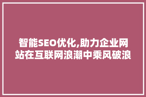 智能SEO优化,助力企业网站在互联网浪潮中乘风破浪