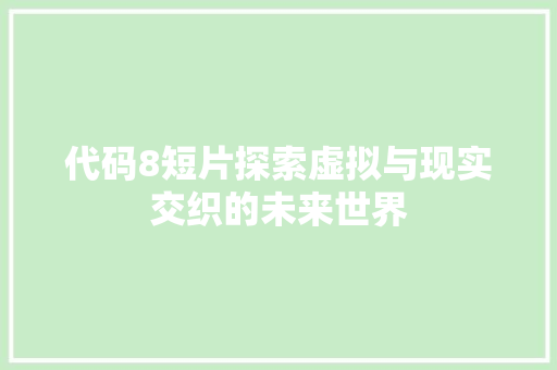 代码8短片探索虚拟与现实交织的未来世界