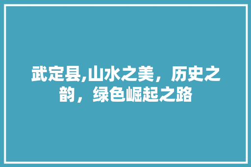 武定县,山水之美，历史之韵，绿色崛起之路