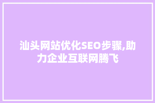 汕头网站优化SEO步骤,助力企业互联网腾飞