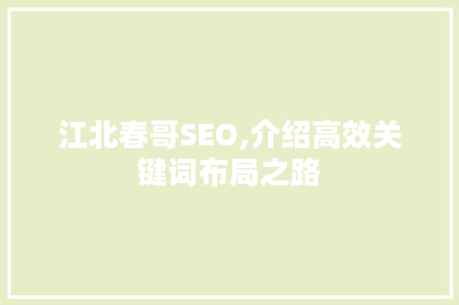 江北春哥SEO,介绍高效关键词布局之路
