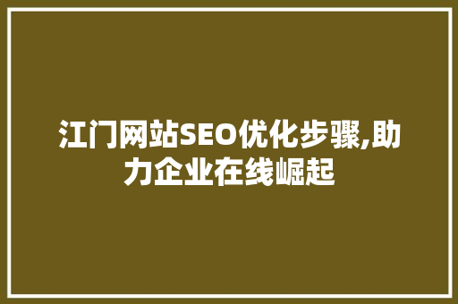 江门网站SEO优化步骤,助力企业在线崛起