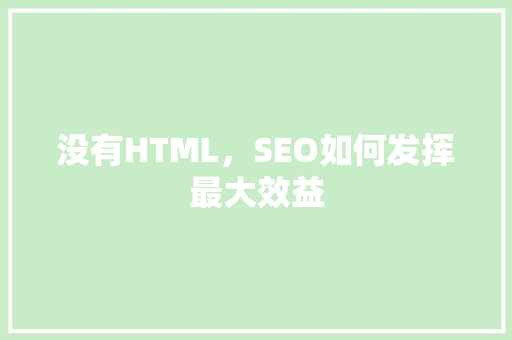 没有HTML，SEO如何发挥最大效益
