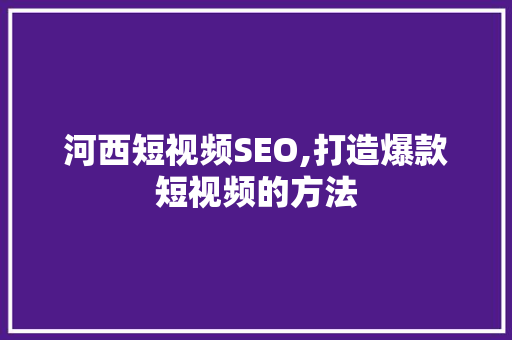 河西短视频SEO,打造爆款短视频的方法