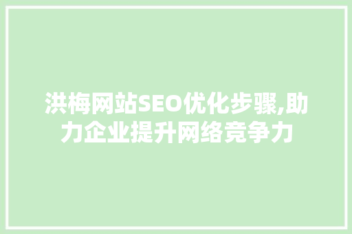 洪梅网站SEO优化步骤,助力企业提升网络竞争力