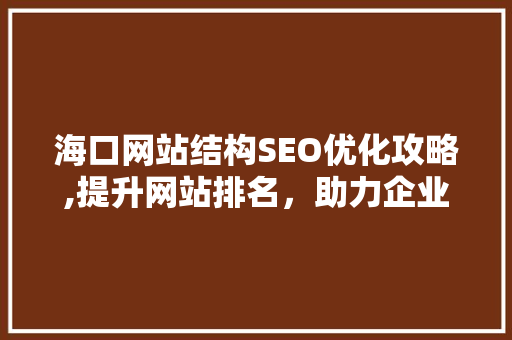 海口网站结构SEO优化攻略,提升网站排名，助力企业腾飞  第1张