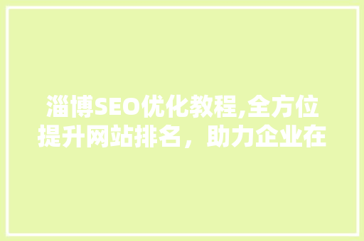 淄博SEO优化教程,全方位提升网站排名，助力企业在线营销