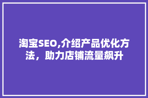 淘宝SEO,介绍产品优化方法，助力店铺流量飙升