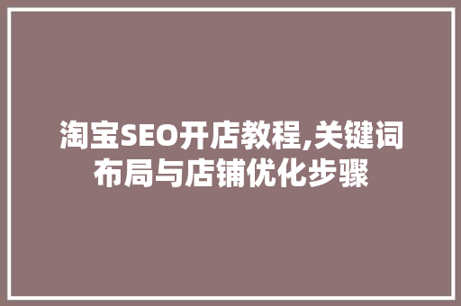 淘宝SEO开店教程,关键词布局与店铺优化步骤