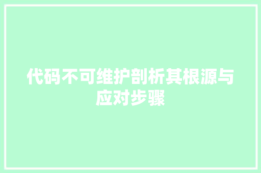 代码不可维护剖析其根源与应对步骤