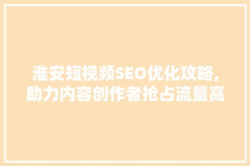 淮安短视频SEO优化攻略,助力内容创作者抢占流量高地