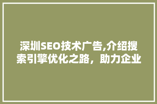 深圳SEO技术广告,介绍搜索引擎优化之路，助力企业腾飞