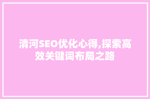 清河SEO优化心得,探索高效关键词布局之路