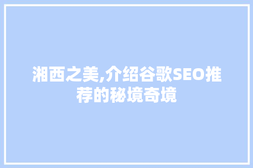 湘西之美,介绍谷歌SEO推荐的秘境奇境