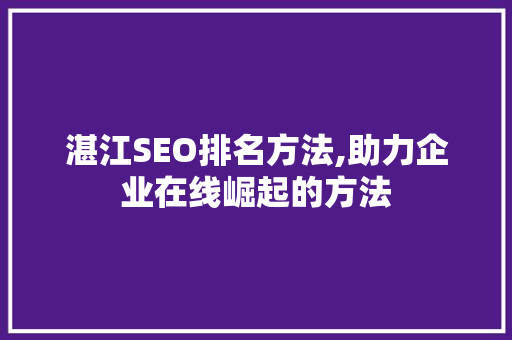 湛江SEO排名方法,助力企业在线崛起的方法