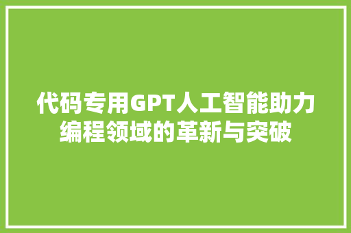 代码专用GPT人工智能助力编程领域的革新与突破