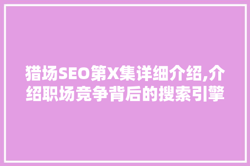 猎场SEO第X集详细介绍,介绍职场竞争背后的搜索引擎优化步骤