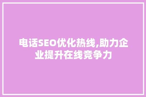 电话SEO优化热线,助力企业提升在线竞争力