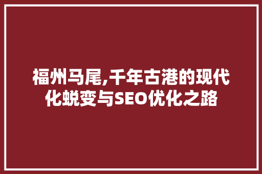 福州马尾,千年古港的现代化蜕变与SEO优化之路