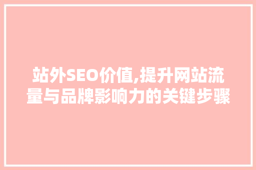 站外SEO价值,提升网站流量与品牌影响力的关键步骤