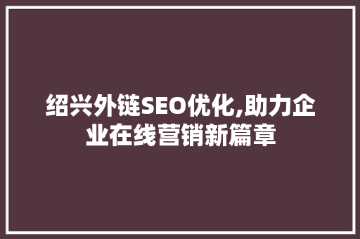 绍兴外链SEO优化,助力企业在线营销新篇章