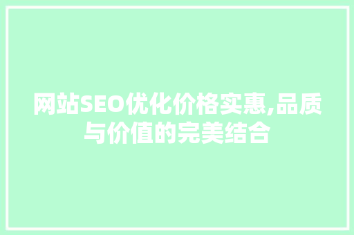 网站SEO优化价格实惠,品质与价值的完美结合