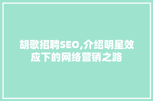 胡歌招聘SEO,介绍明星效应下的网络营销之路