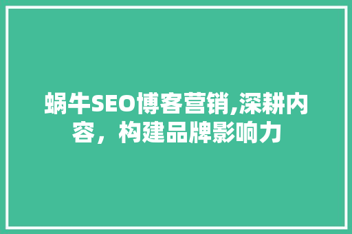 蜗牛SEO博客营销,深耕内容，构建品牌影响力