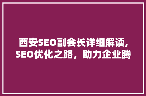 西安SEO副会长详细解读,SEO优化之路，助力企业腾飞