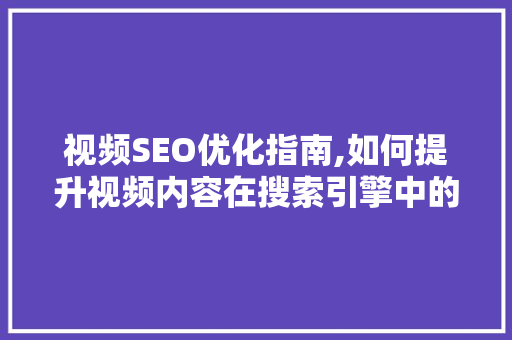 视频SEO优化指南,如何提升视频内容在搜索引擎中的排名